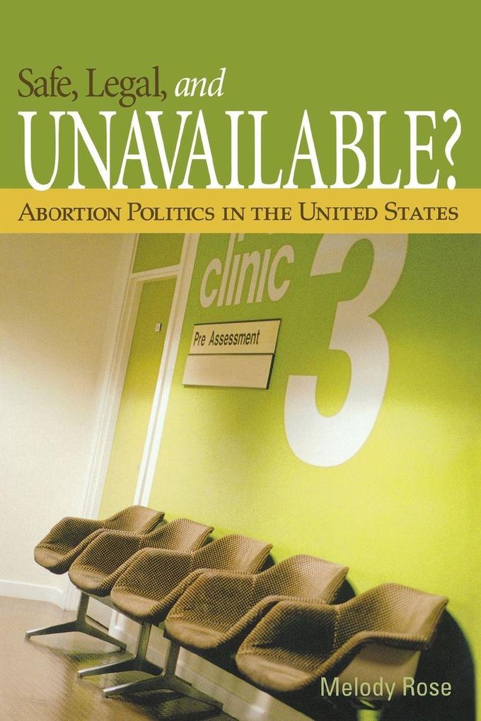 Safe Legal and Unavailable? Abortion Politics in the United States