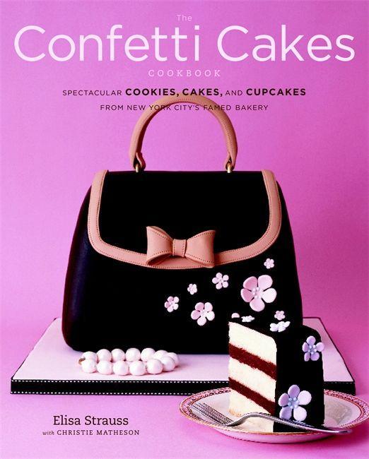 The Confetti Cakes Cookbook: Spectacular Cookies Cakes and Cupcakes from New York City's Famed Bakery - Elisa Strauss/ Christie Matheson