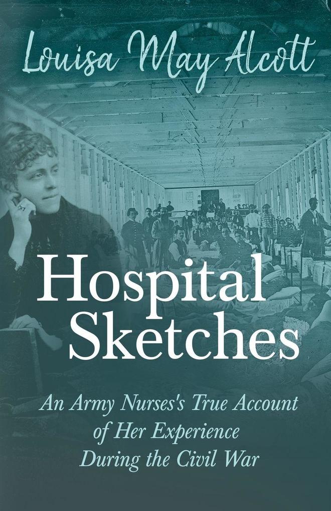 Hospital Sketches;An Army Nurses's True Account of Her Experience During the Civil War