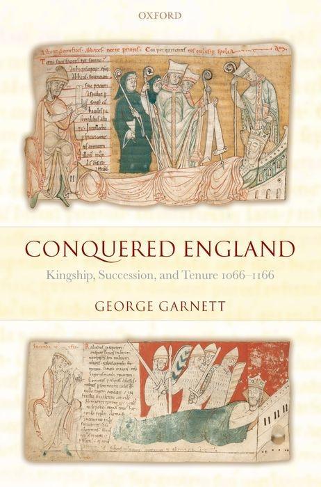 Conquered England: Kingship Succession and Tenure 1066-1166 - George Garnett
