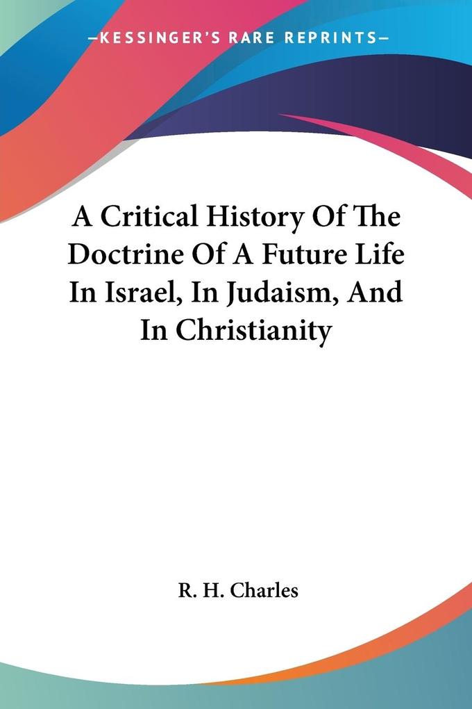 A Critical History Of The Doctrine Of A Future Life In Israel In Judaism And In Christianity - R. H. Charles