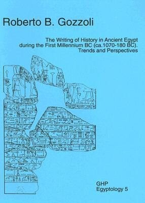 The Writing of History in Ancient Egypt During the First Millennium BC (Ca. 1070-180 Bc): Trends and Perspectives - Roberto B. Gozzoli