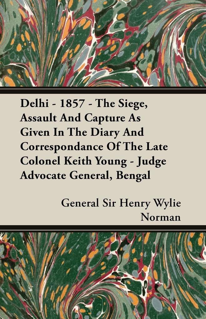 Delhi - 1857 - The Siege Assault And Capture As Given In The Diary And Correspondance Of The Late Colonel Keith Young - Judge Advocate General Bengal