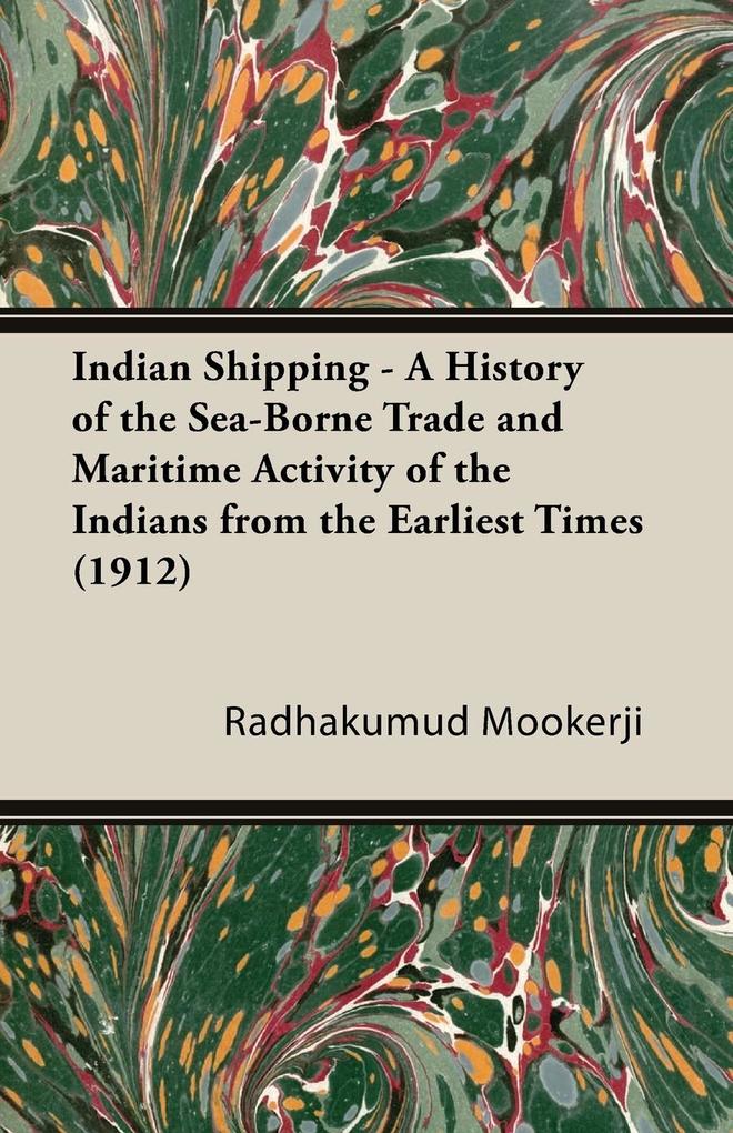 Indian Shipping - A History of the Sea-Borne Trade and Maritime Activity of the Indians from the Earliest Times (1912) - Radhakumud Mookerji