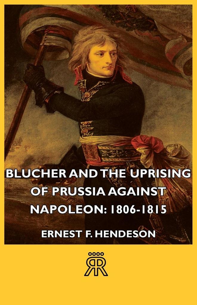 Blucher and the Uprising of Prussia Against Napoleon - Ernest F. Henderson