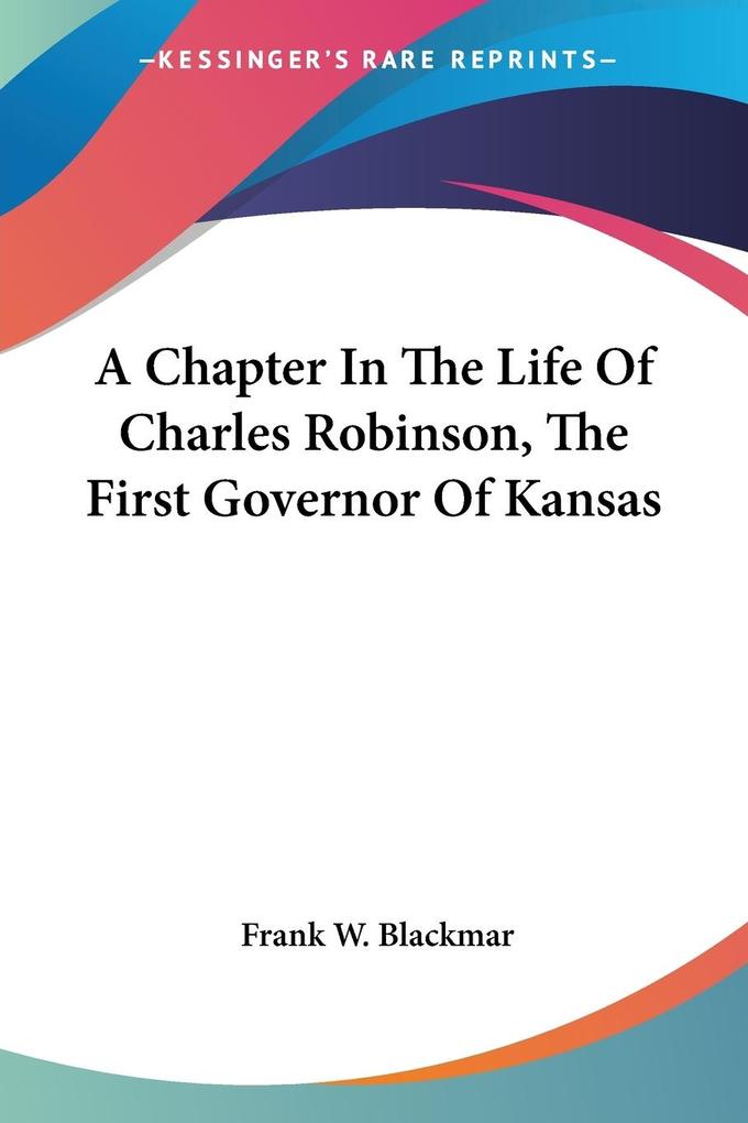 A Chapter In The Life Of Charles Robinson The First Governor Of Kansas