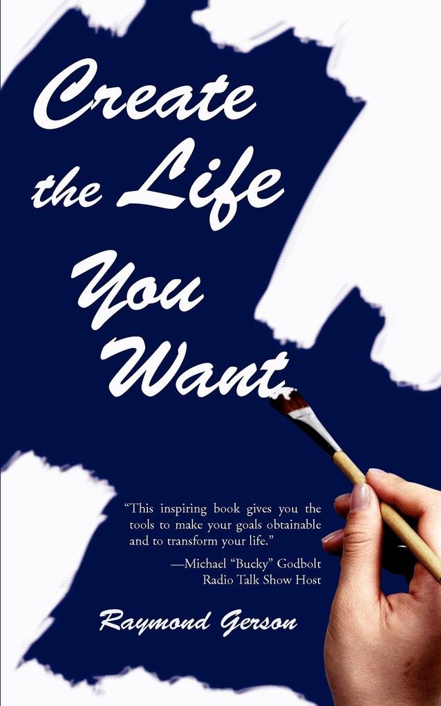 Create the Life You Want - Raymond Gerson