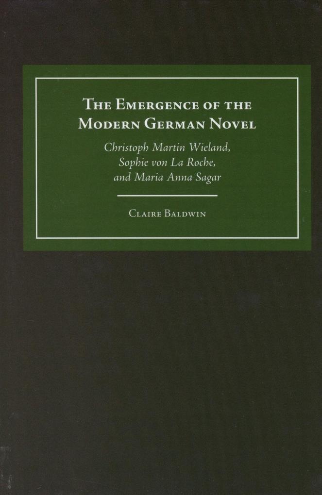 The Emergence of the Modern German Novel: Christoph Martin Wieland Sophie Von La Roche and Maria Anna Sagar - Claire Baldwin