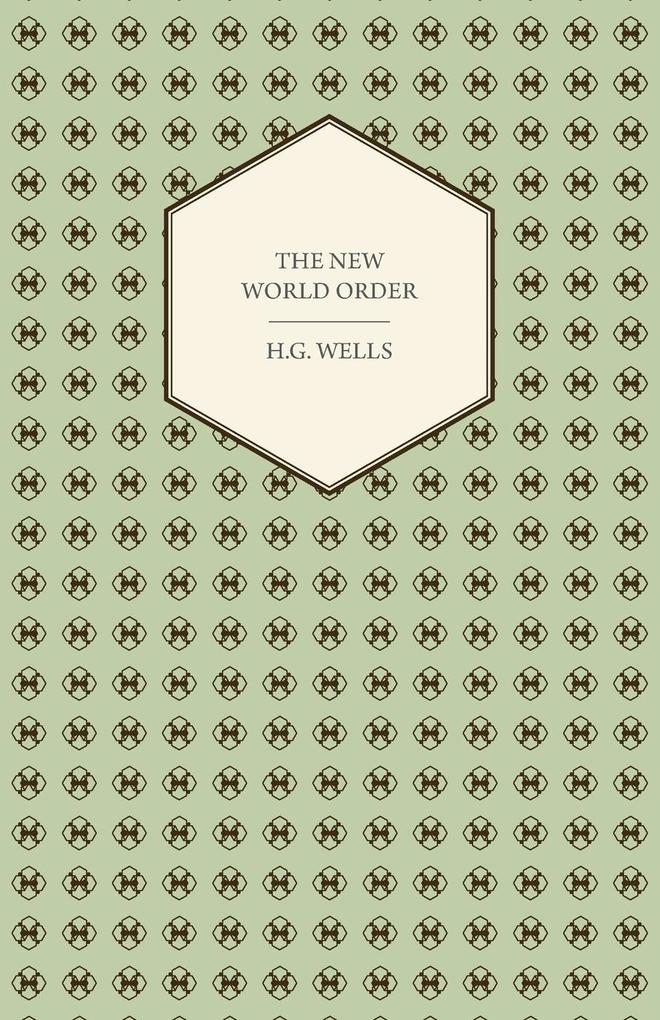 The New World Order - Whether it is Attainable How it can be Attained and What Sort of World a World at Peace Will Have to Be