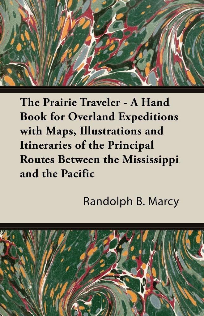 The Prairie Traveler - A Hand Book for Overland Expeditions with Maps Illustrations and Itineraries of the Principal Routes Between the Mississippi and the Pacific