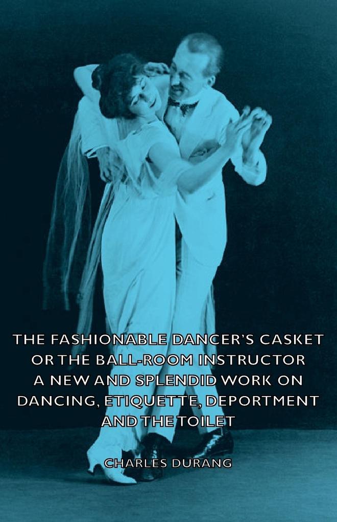 The Fashionable Dancer's Casket or the Ball-Room Instructor - A New and Splendid Work on Dancing Etiquette Deportment and the Toilet