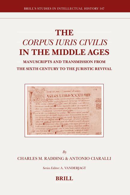 The Corpus Iuris Civilis in the Middle Ages: Manuscripts and Transmission from the Sixth Century to the Juristic Revival - Antonio Ciaralli/ Charles Radding