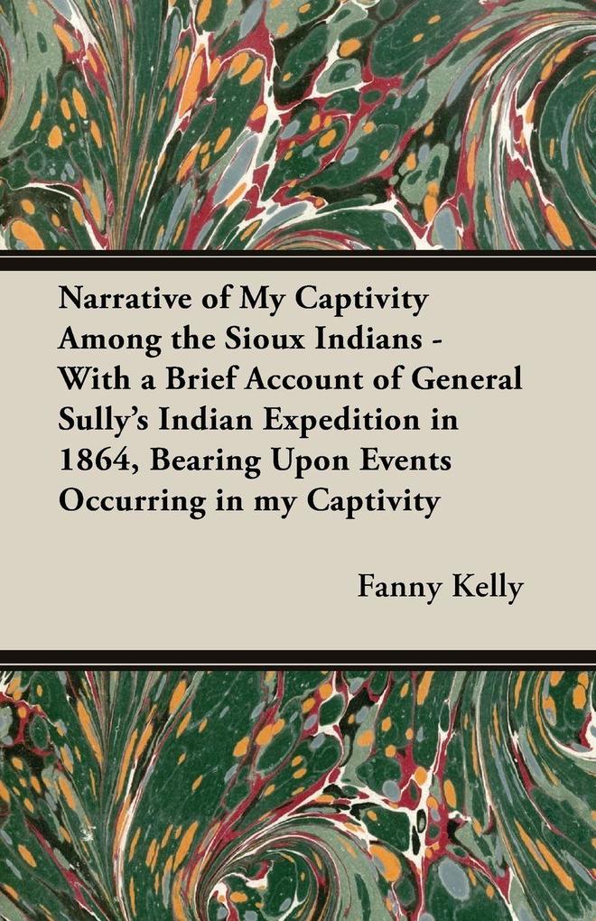 Narrative of My Captivity Among the Sioux Indians - With a Brief Account of General Sully's Indian Expedition in 1864 Bearing Upon Events Occurring in my Captivity