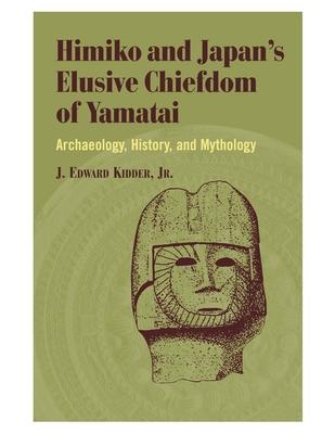 Himiko and Japan's Elusive Chiefdom of Yamatai: Archaeology History and Mythology - J. Edward Kidder