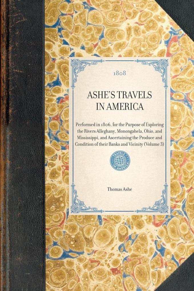 ASHE‘S TRAVELS IN AMERICA~Performed in 1806 for the Purpose of Exploring the Rivers Alleghany Monongahela Ohio and Mississippi and Ascertaining the Produce and Condition of their Banks and Vicinity (Volume 3)