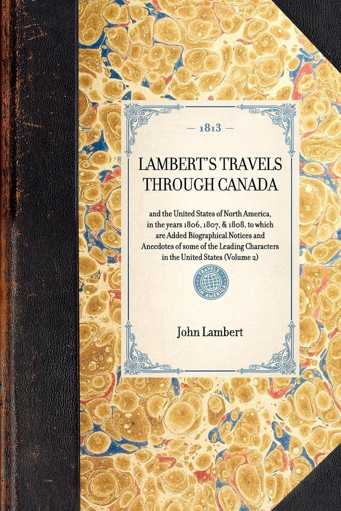 LAMBERT‘S TRAVELS THROUGH CANADA~and the United States of North America in the years 1806 1807 & 1808 to which are Added Biographical Notices and Anecdotes of some of the Leading Characters in the United States (Volume 2)