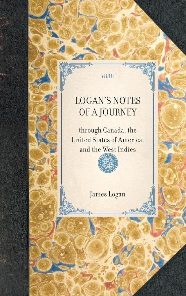 Logan's Notes of a Journey: Through Canada the United States of America and the West Indies - James Logan