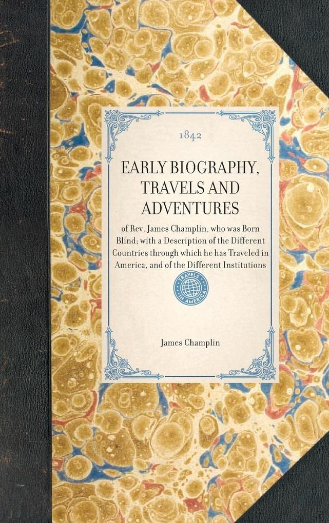 EARLY BIOGRAPHY TRAVELS AND ADVENTURES~of Rev. James Champlin who was Born Blind; with a Description of the Different Countries through which he has Traveled in America and of the Different Institutions