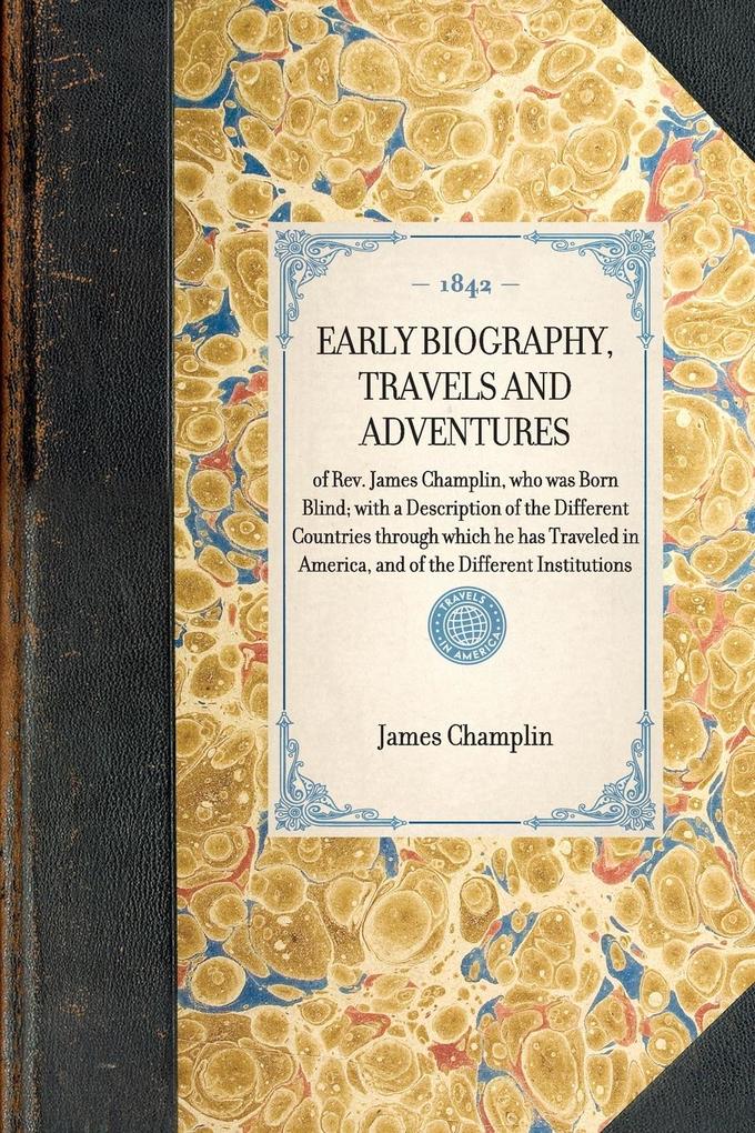 EARLY BIOGRAPHY TRAVELS AND ADVENTURES~of Rev. James Champlin who was Born Blind; with a Description of the Different Countries through which he has Traveled in America and of the Different Institutions