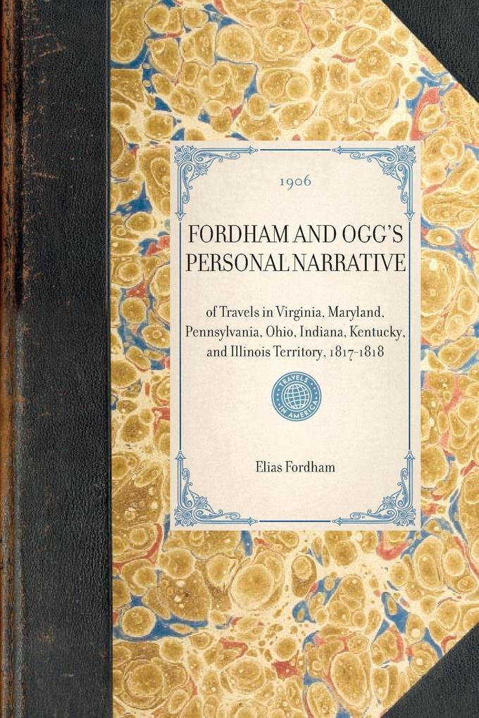 Fordham and Ogg's Personal Narrative: Of Travels in Virginia Maryland Pennsylvania Ohio Indiana Kentucky and Illinois Territory 1817-1818 - Elias Fordham/ Frederic Ogg