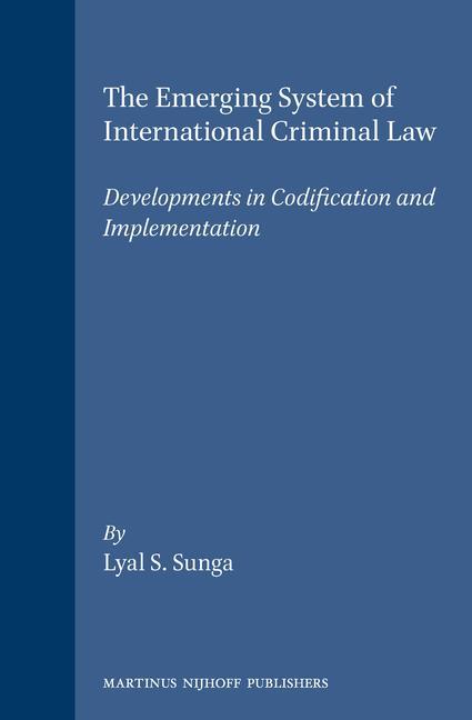 The Emerging System of International Criminal Law: Developments in Codification and Implementation - Lyal S. Sunga