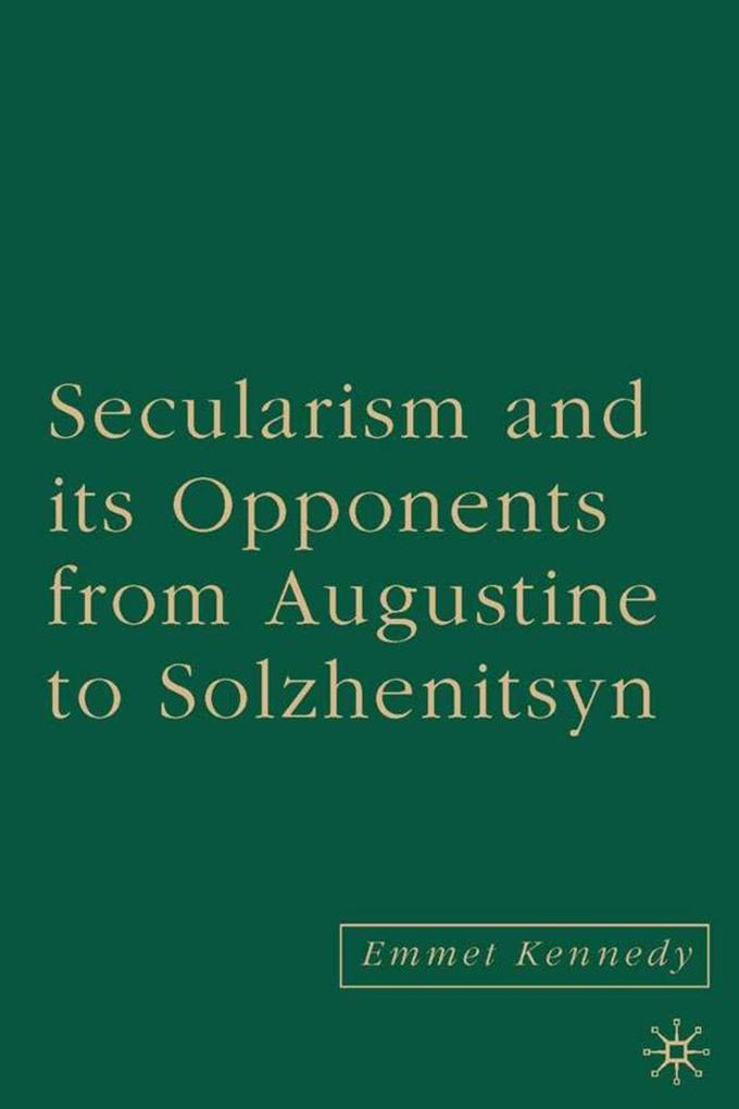 Secularism and Its Opponents from Augustine to Solzhenitsyn - E. Kennedy