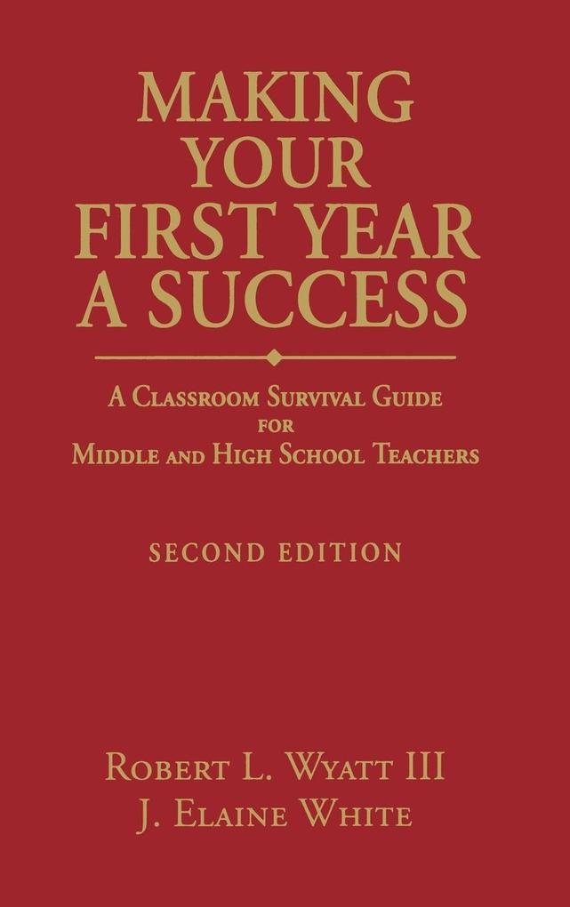 Making Your First Year a Success: A Classroom Survival Guide for Middle and High School Teachers - Robert L. Wyatt/ Joyce Elaine White