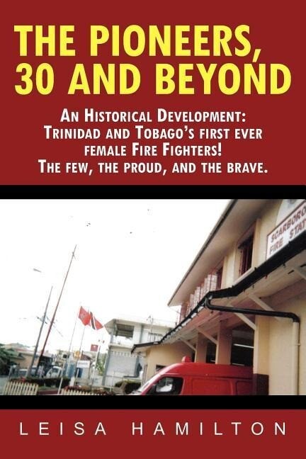 The Pioneers 30 and Beyond: An Historical Development: Trinidad and Tobago‘s first ever female Fire Fighters! The few the proud and the brave.