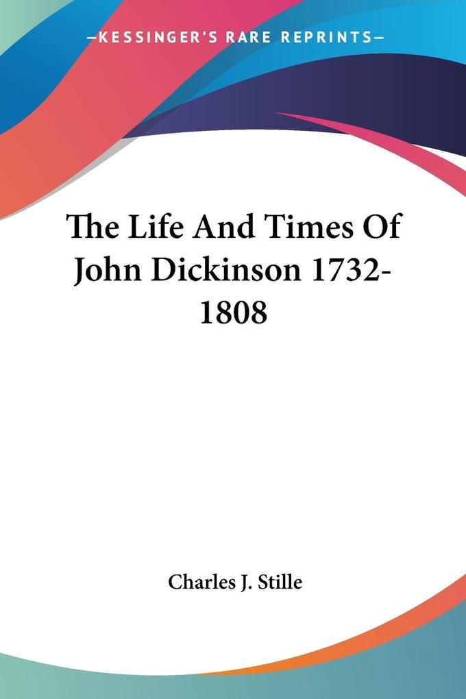 The Life And Times Of John Dickinson 1732-1808 - Charles J. Stille