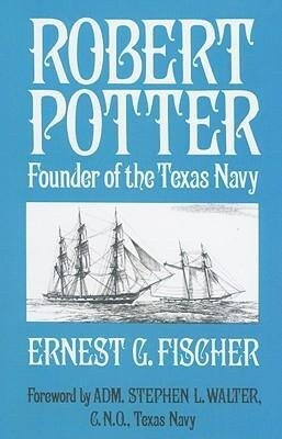 Robert Potter: Founder of the Texas Navy - Ernest Fischer