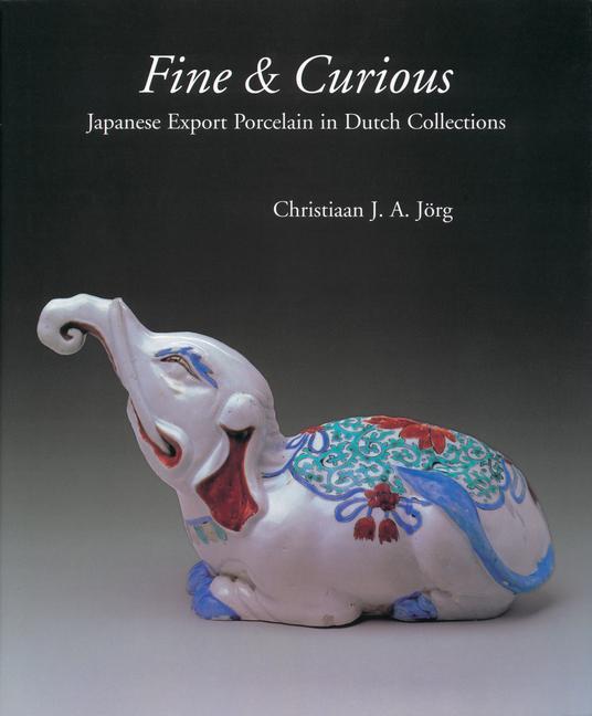 Fine & Curious: Japanese Export Porcelain in Dutch Collections - C. J. a. Jörg