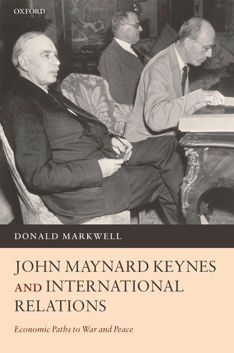 John Maynard Keynes and International Relations: Economic Paths to War and Peace - Donald John Markwell