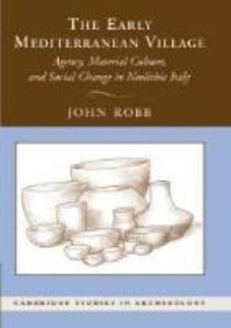 The Early Mediterranean Village: Agency Material Culture and Social Change in Neolithic Italy - John Robb