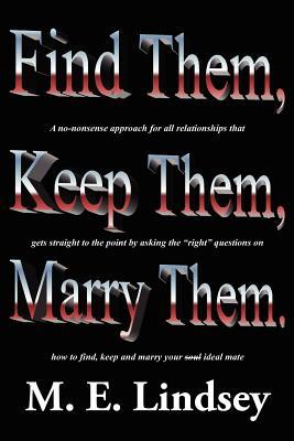 Find Them Keep Them Marry Them.: A no-nonsense approach for all relationships that gets straight to the point by asking the right questions on how t