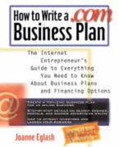 How to Write a .com Business Plan: The Internet Entrepreneur‘s Guide to Everything You Need to Know about Business Plans and Financing Options