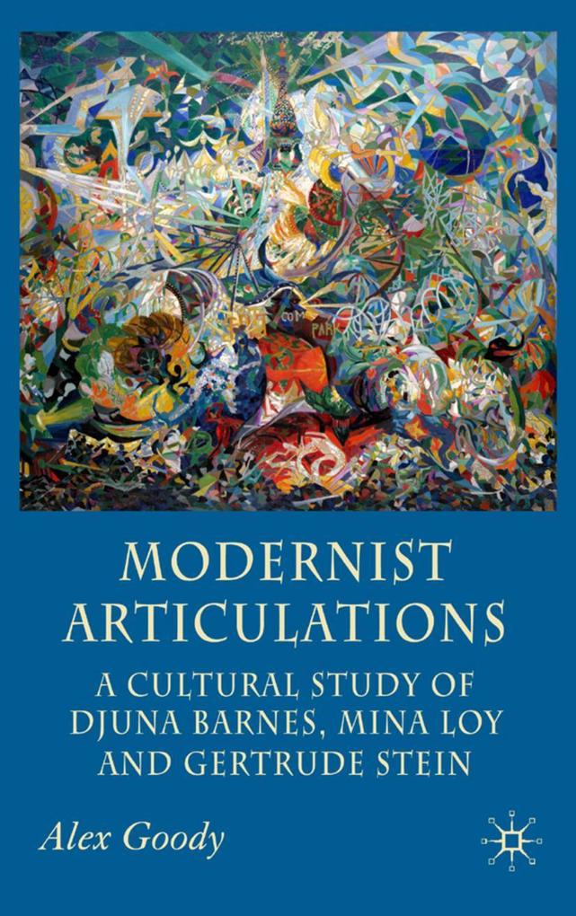 Modernist Articulations: A Cultural Study of Djuna Barnes Mina Loy and Gertrude Stein - A. Goody