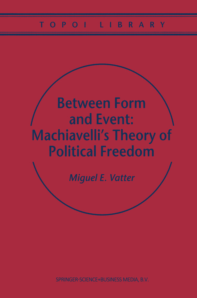 Between Form and Event: Machiavelli's Theory of Political Freedom - M. Vatter