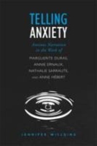 Telling Anxiety: Anxious Narration in the Work of Marguerite Duras Annie Ernaux Nathalie Sarraute and Anne Hébert - Jennifer Willging