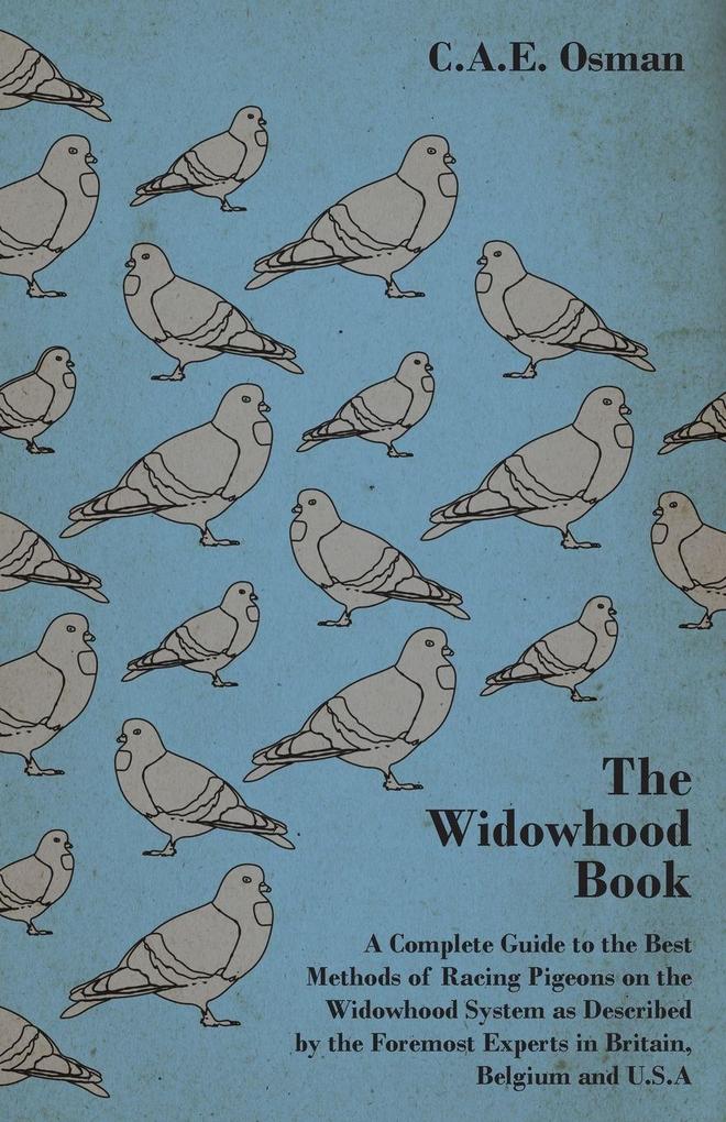 The Widowhood Book - A Complete Guide to the Best Methods of Racing Pigeons on the Widowhood System as Described by the Foremost Experts in Britain B
