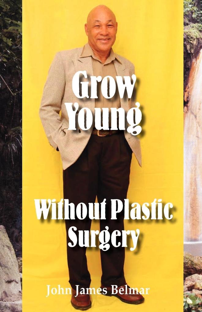 Grow Young Without Plastic Surgery - John James Belmar