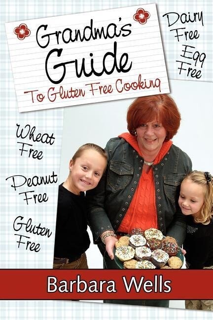 Grandma‘s Guide To Gluten Free Cooking: Gluten Free Wheat Free Dairy Free Egg Free Peanut Free