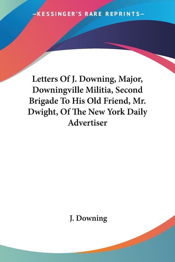 Letters Of J. Downing Major Downingville Militia Second Brigade To His Old Friend Mr. Dwight Of The New York Daily Advertiser