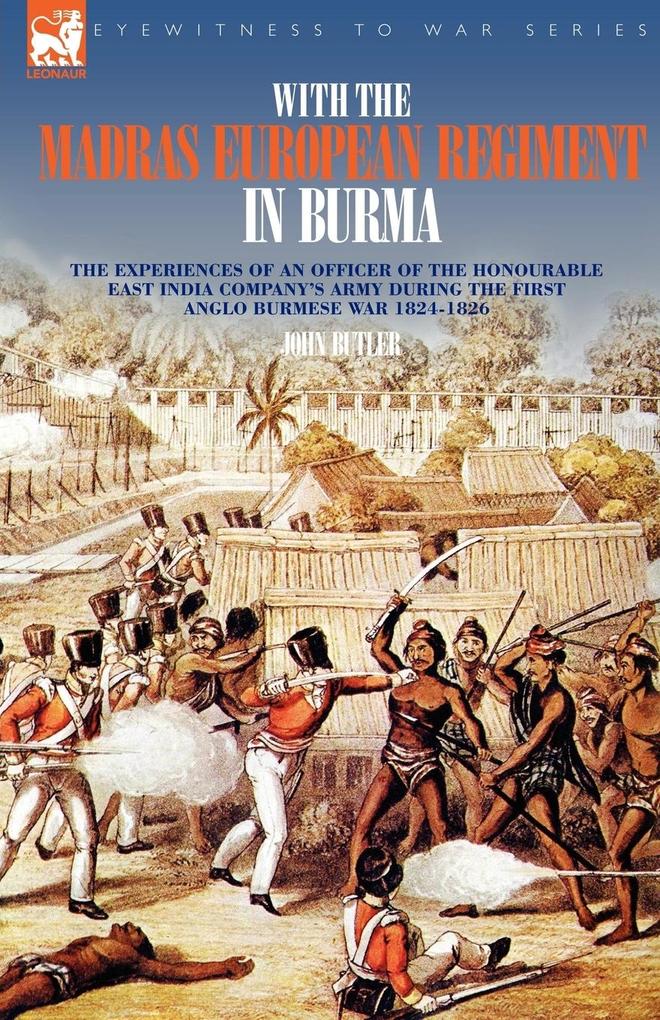 With the Madras European Regiment in Burma - The experiences of an Officer of the Honourable East India Company's Army during the first Anglo-Burmese War 1824 - 1826 - John Butler