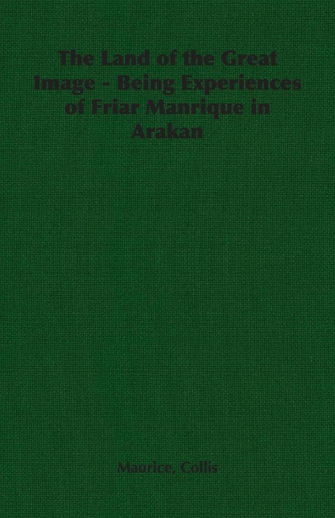 The Land of the Great Image - Being Experiences of Friar Manrique in Arakan