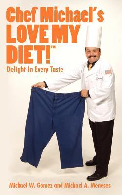 Chef Michael's LOVE MY DIET!: Delight In Every Taste - Michael W. Gomez/ Michael A. Meneses