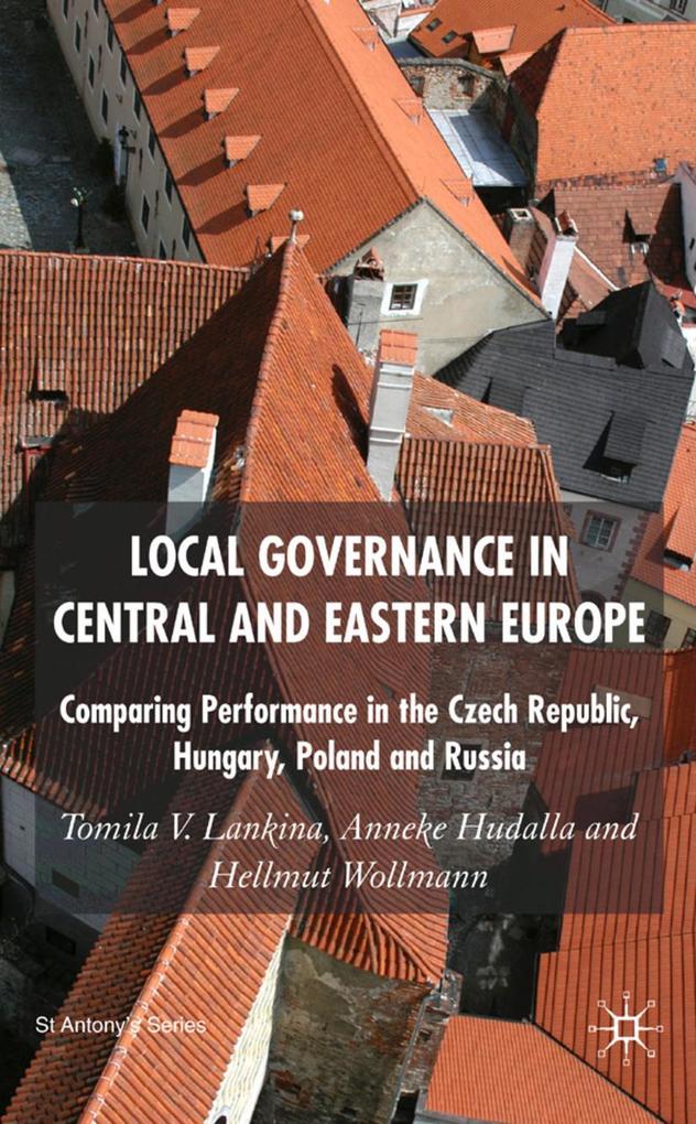 Local Governance in Central and Eastern Europe: Comparing Performance in the Czech Republic Hungary Poland and Russia - T. Lankina/ A. Hudalla/ H. Wollmann