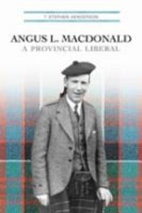 Angus L. MacDonald: A Provincial Liberal - T. Stephen Henderson