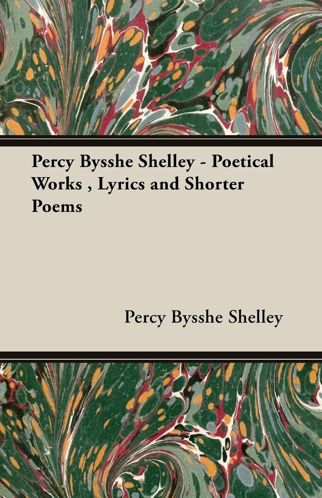 Percy Bysshe Shelley - Poetical Works Lyrics and Shorter Poems