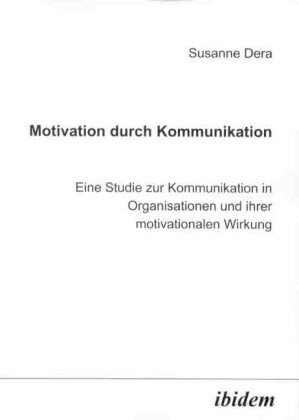 Motivation durch Kommunikation. Eine Studie zur Kommunikation in Organisationen und ihrer motivationalen Wirkung