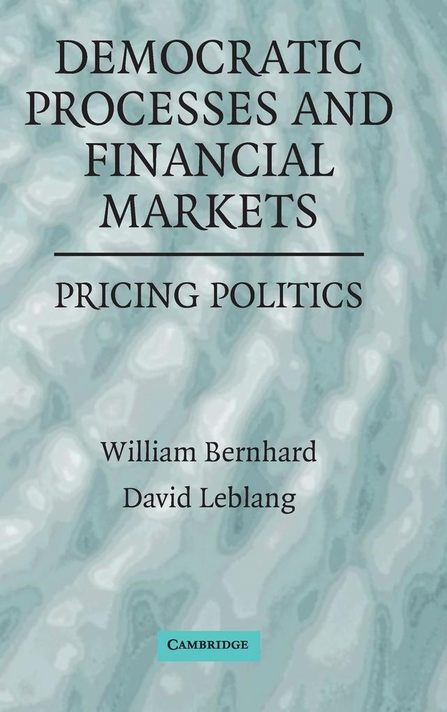 Democratic Processes and Financial Markets: Pricing Politics - William Bernhard/ David Leblang